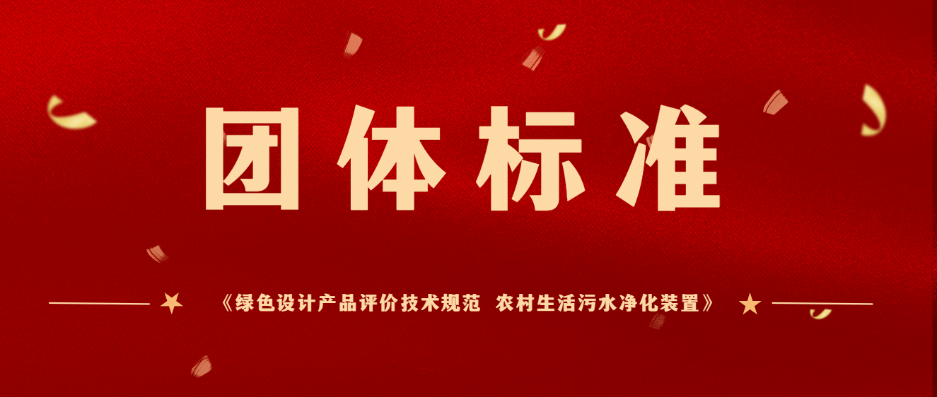 商達公用主編團體標準《綠色設計產品評價技術規(guī)范 農村生活污水凈化裝置》于2023年12月起正式實施